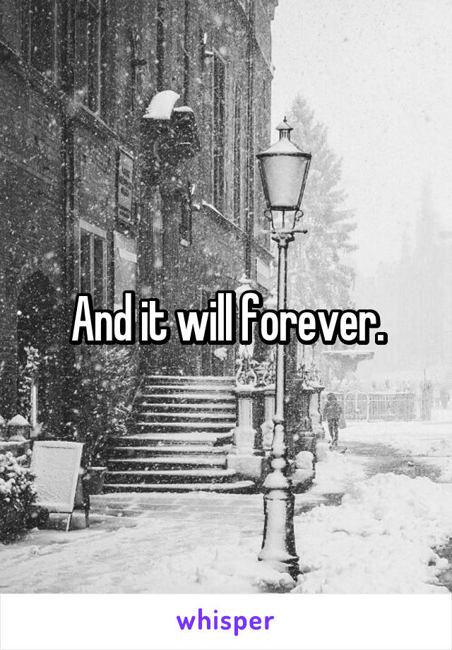 And it will forever.