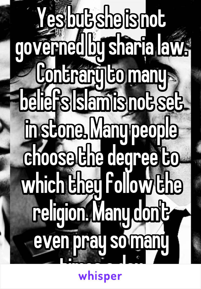 Yes but she is not governed by sharia law. Contrary to many beliefs Islam is not set in stone. Many people choose the degree to which they follow the religion. Many don't even pray so many times a day