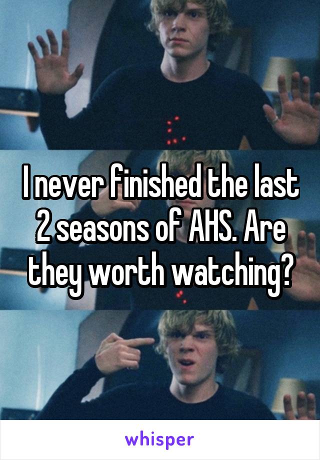 I never finished the last 2 seasons of AHS. Are they worth watching?