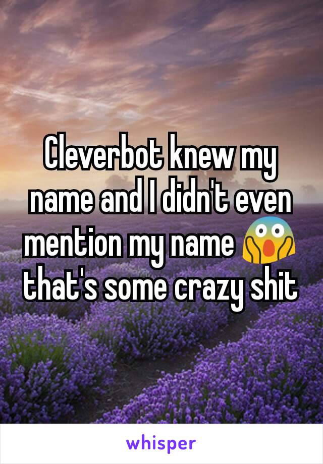 Cleverbot knew my name and I didn't even mention my name 😱 that's some crazy shit