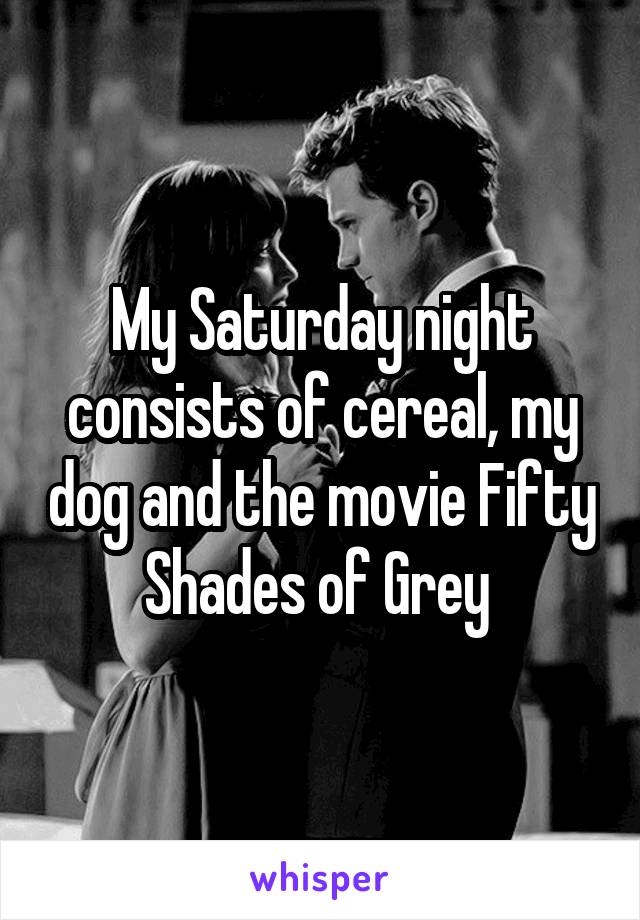 My Saturday night consists of cereal, my dog and the movie Fifty Shades of Grey 