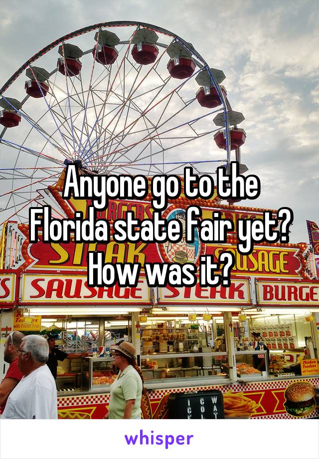 Anyone go to the Florida state fair yet? How was it?