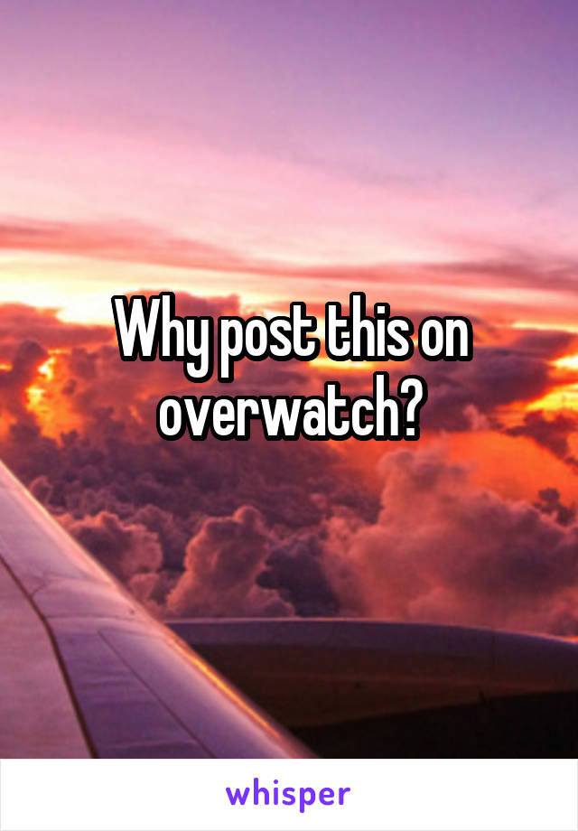 Why post this on overwatch?
