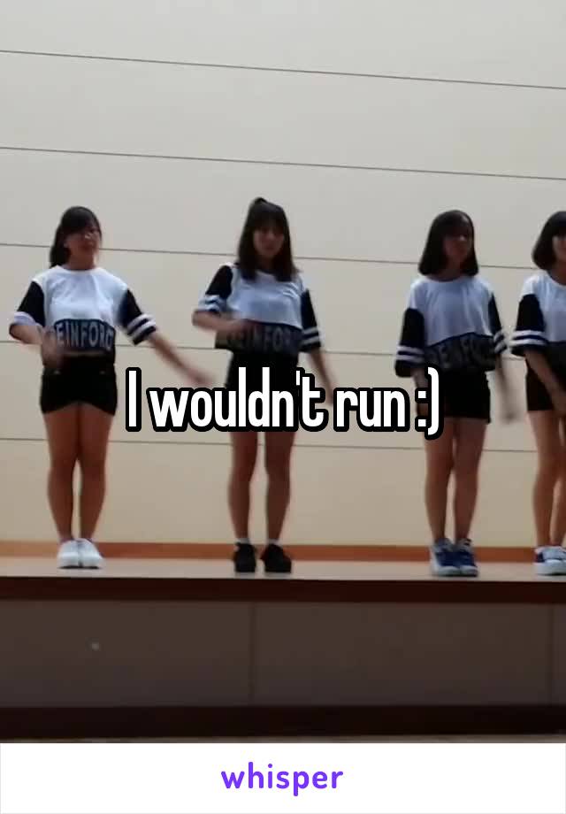 I wouldn't run :)