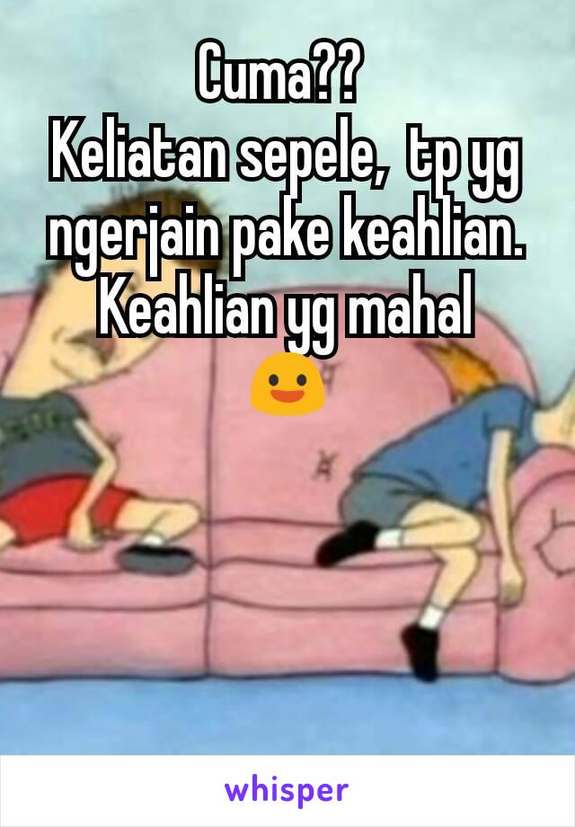 Cuma?? 
Keliatan sepele,  tp yg ngerjain pake keahlian.  Keahlian yg mahal
😃