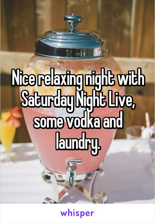 Nice relaxing night with Saturday Night Live, some vodka and laundry.