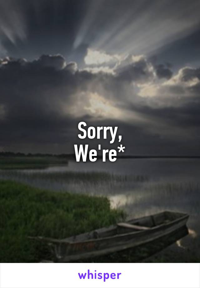 Sorry,
We're*