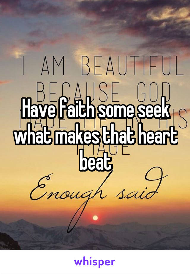 Have faith some seek what makes that heart beat