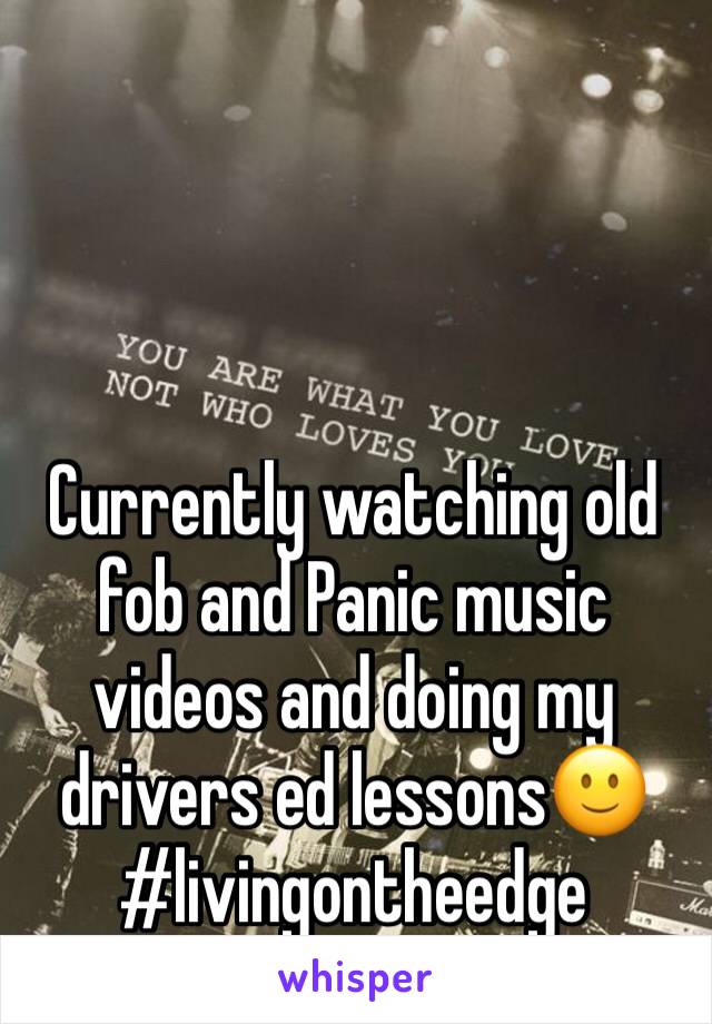 Currently watching old fob and Panic music videos and doing my drivers ed lessons🙂 #livingontheedge