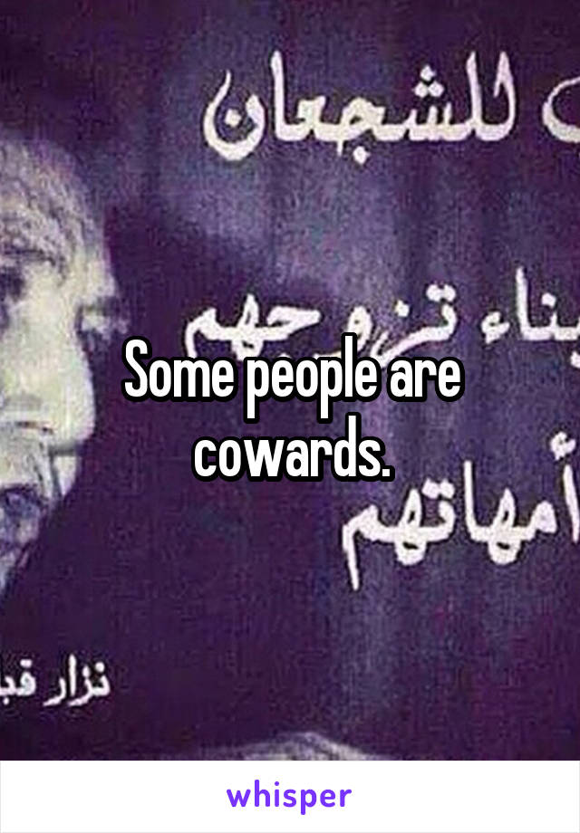 Some people are cowards.