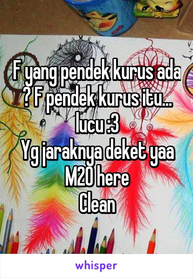 F yang pendek kurus ada ? F pendek kurus itu... lucu :3
Yg jaraknya deket yaa
M20 here
Clean