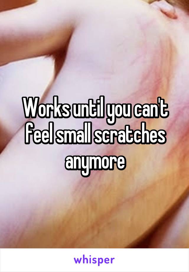 Works until you can't feel small scratches anymore