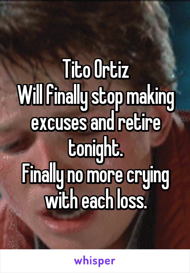 Tito Ortiz
Will finally stop making excuses and retire tonight.
Finally no more crying with each loss.