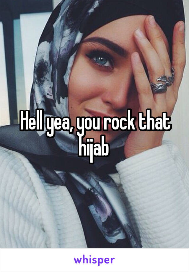 Hell yea, you rock that hijab 