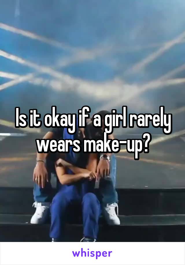 Is it okay if a girl rarely wears make-up?