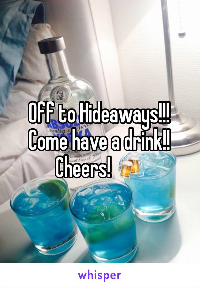 Off to Hideaways!!! 
Come have a drink!! 
Cheers! 🍻 