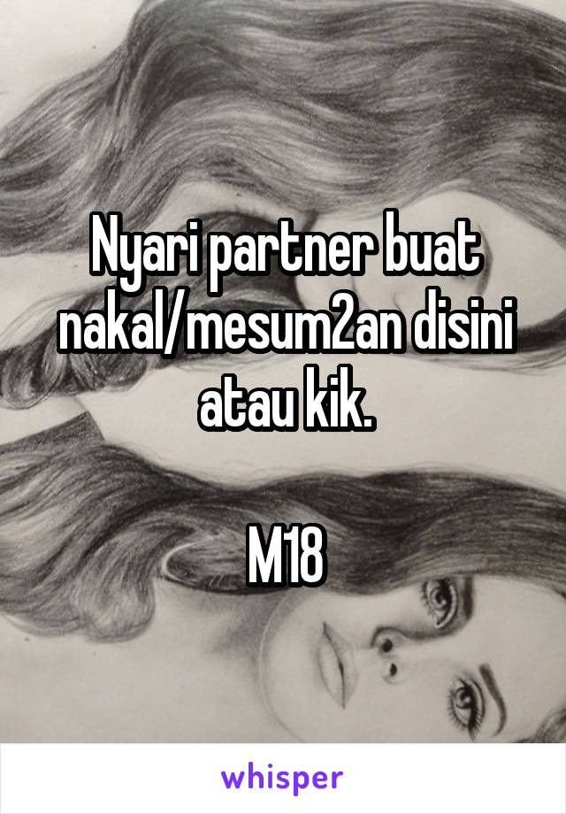 Nyari partner buat nakal/mesum2an disini atau kik.

M18