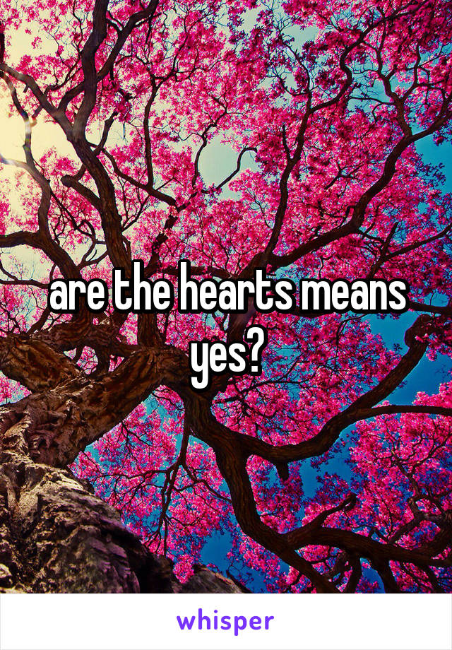 are the hearts means yes?