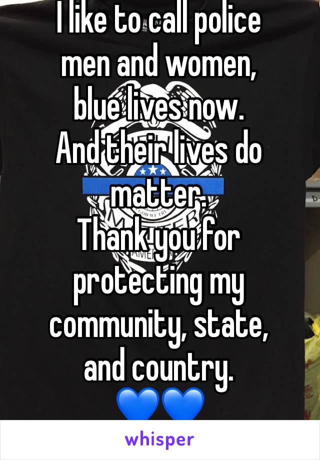 I like to call police 
men and women, 
blue lives now. 
And their lives do matter. 
Thank you for protecting my community, state, 
and country. 
💙💙