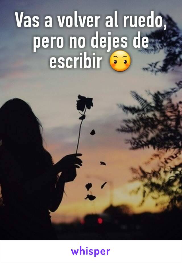 Vas a volver al ruedo, pero no dejes de escribir 😶