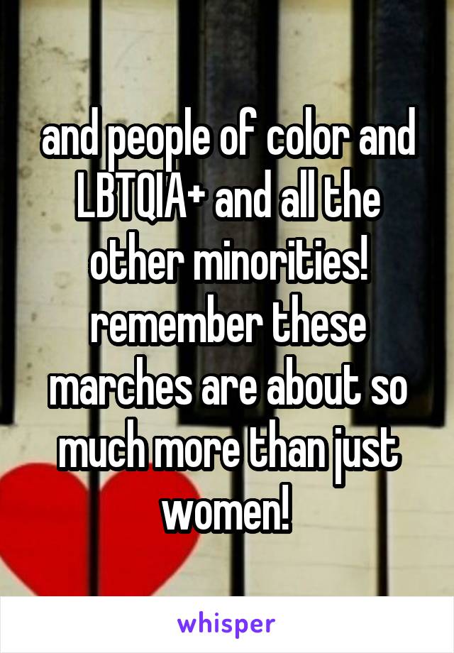 and people of color and LBTQIA+ and all the other minorities! remember these marches are about so much more than just women! 