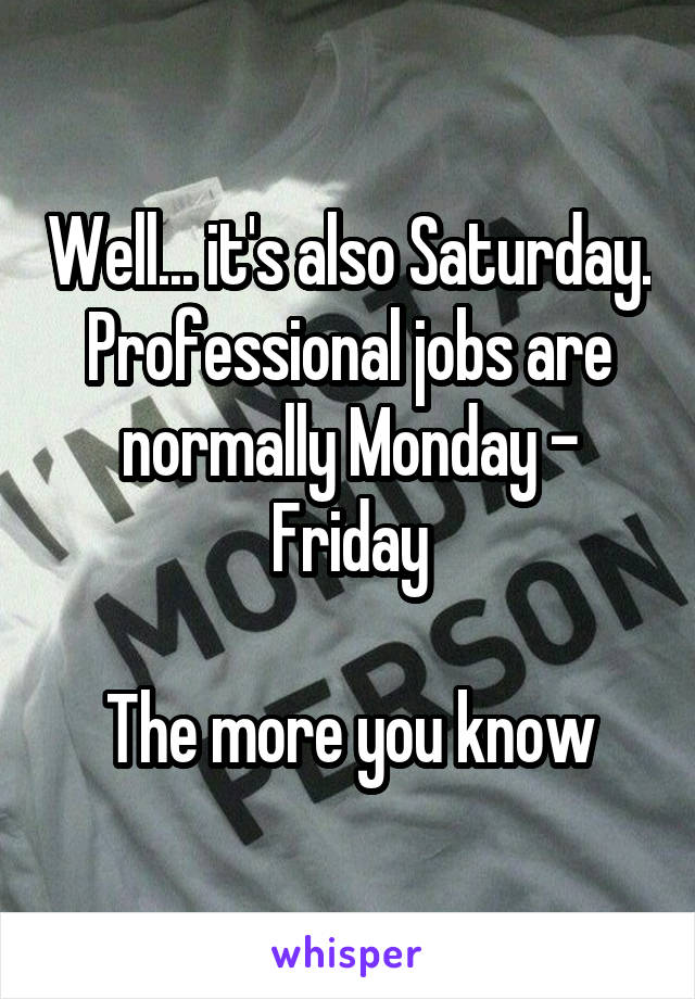 Well... it's also Saturday. Professional jobs are normally Monday - Friday

The more you know