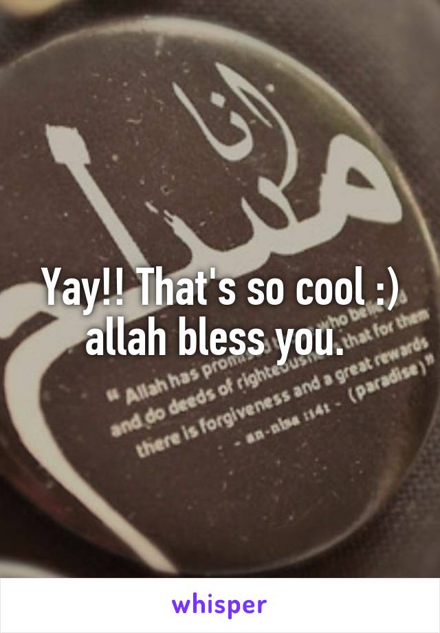 Yay!! That's so cool :) allah bless you. 