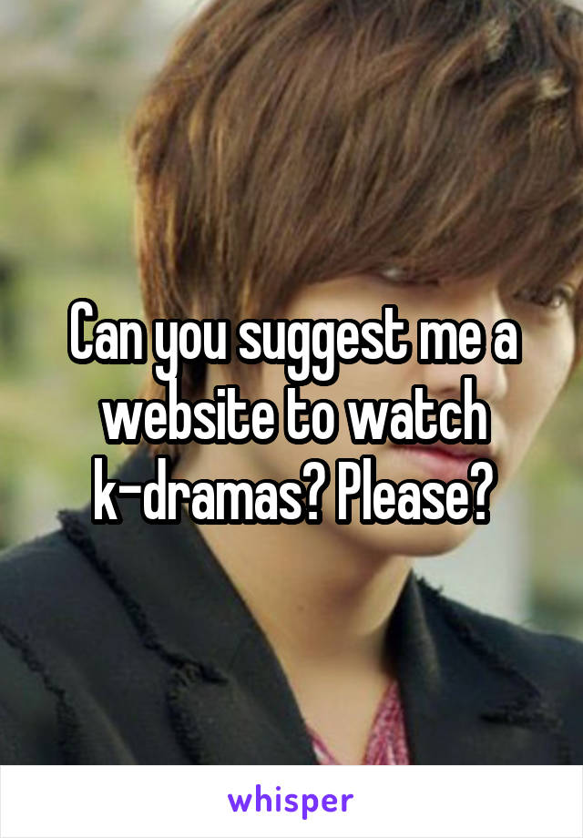 Can you suggest me a website to watch k-dramas? Please?