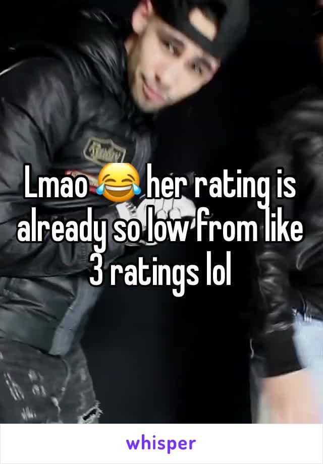 Lmao 😂 her rating is already so low from like 3 ratings lol