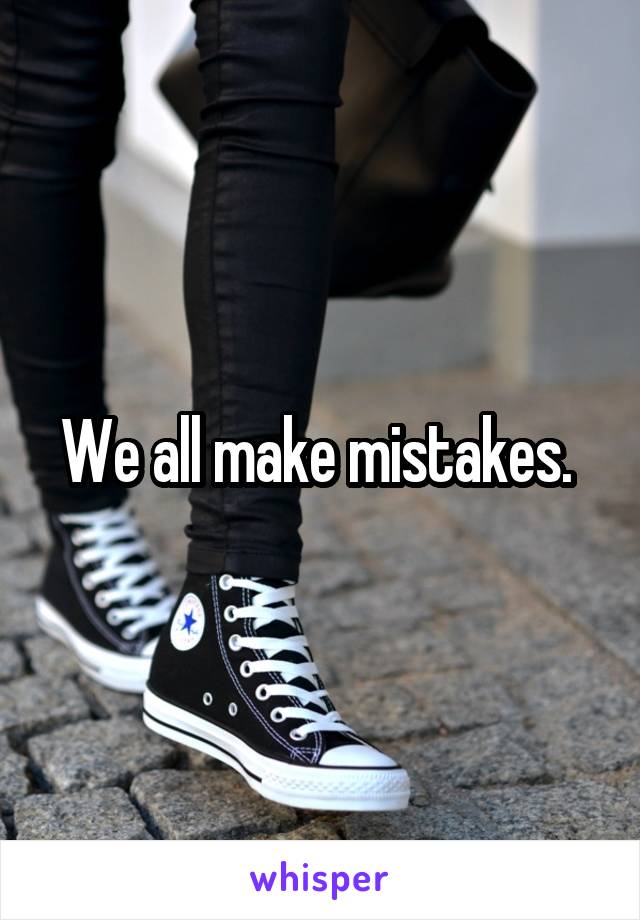 We all make mistakes. 