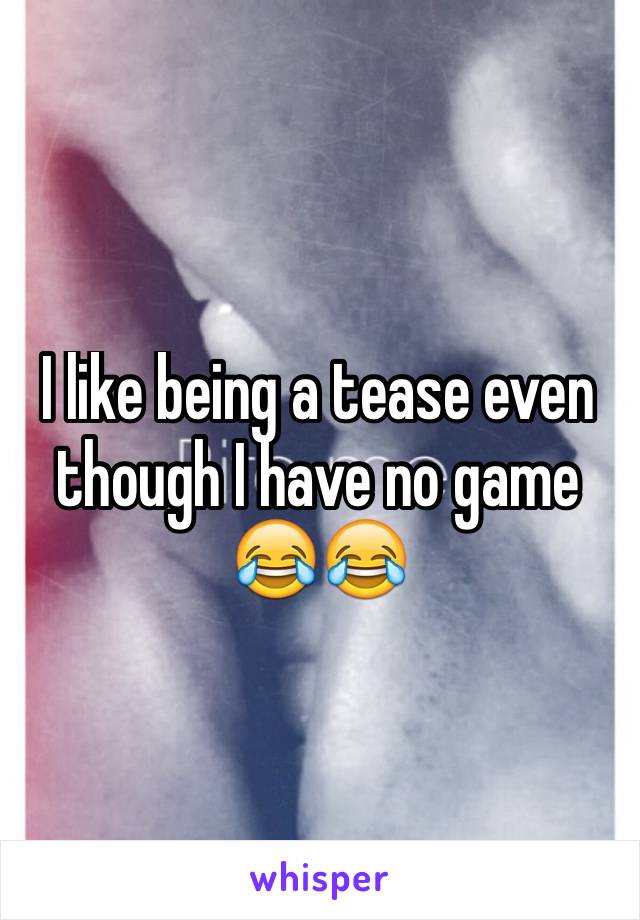 I like being a tease even though I have no game 😂😂