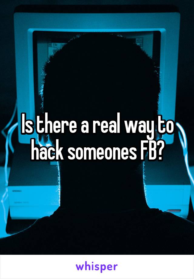 Is there a real way to hack someones FB?