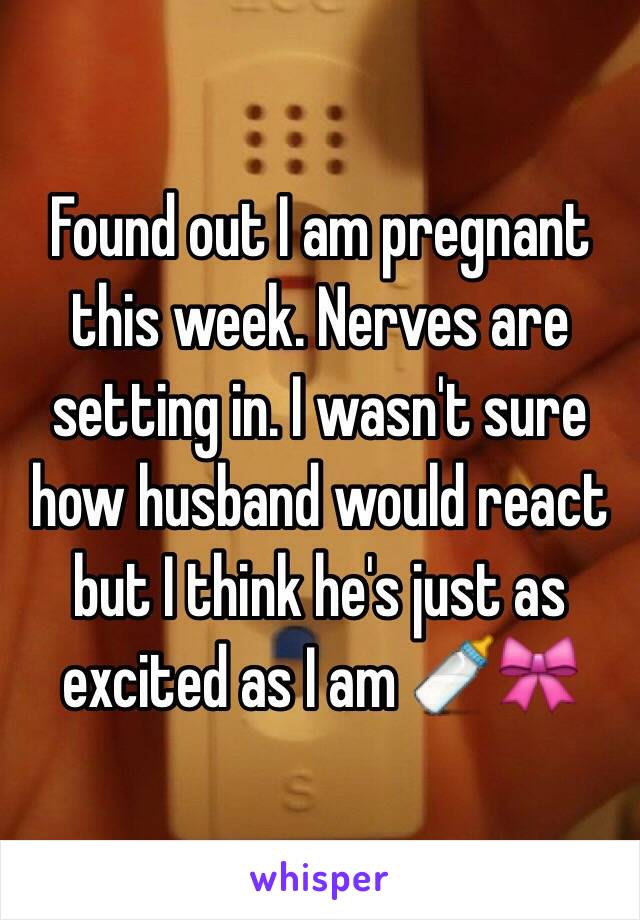 Found out I am pregnant this week. Nerves are setting in. I wasn't sure how husband would react but I think he's just as excited as I am 🍼🎀