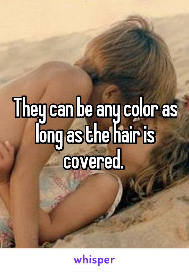 They can be any color as long as the hair is covered. 