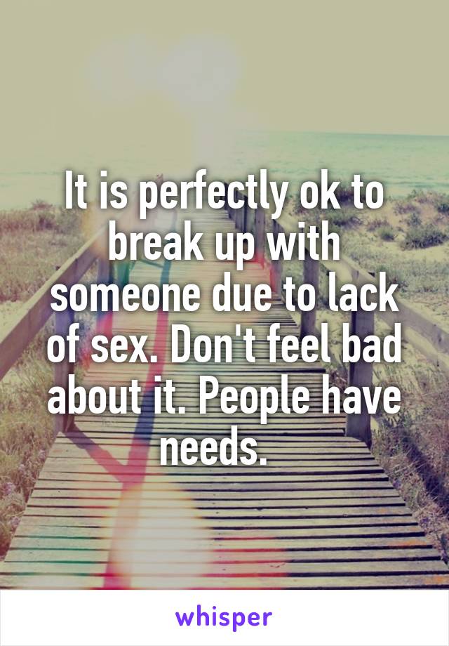 It is perfectly ok to break up with someone due to lack of sex. Don't feel bad about it. People have needs.  