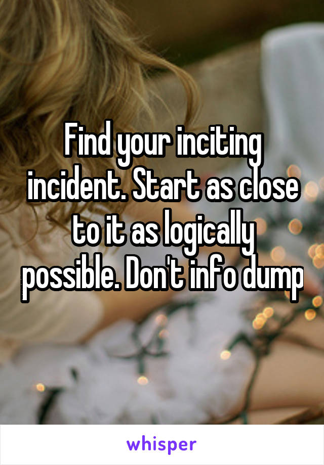 Find your inciting incident. Start as close to it as logically possible. Don't info dump 