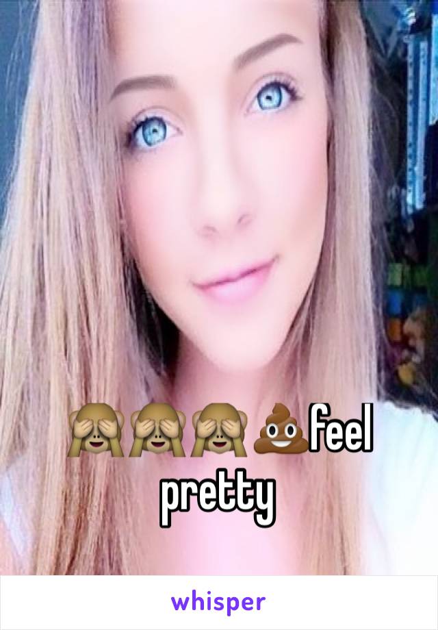 🙈🙈🙈💩feel pretty