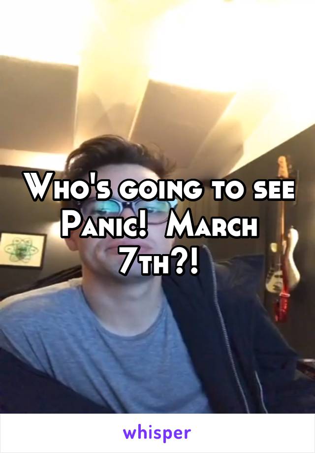 Who's going to see Panic!  March 7th?!