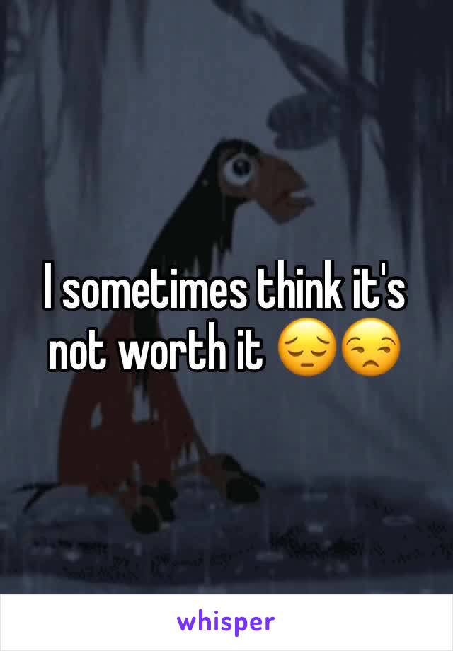 I sometimes think it's not worth it 😔😒