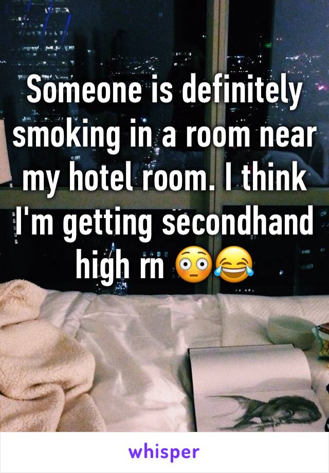 Someone is definitely smoking in a room near my hotel room. I think I'm getting secondhand high rn 😳😂