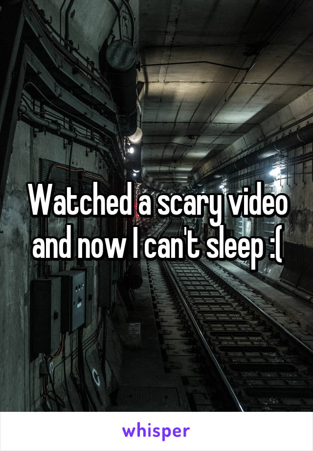 Watched a scary video and now I can't sleep :(