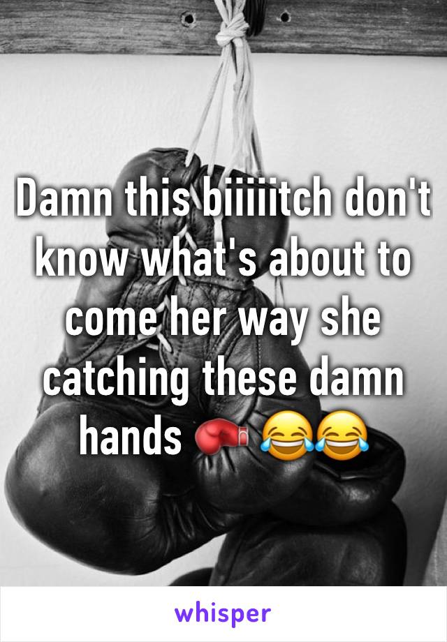 Damn this biiiiitch don't know what's about to come her way she catching these damn hands 🥊 😂😂