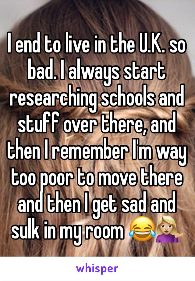 I end to live in the U.K. so bad. I always start researching schools and stuff over there, and then I remember I'm way too poor to move there and then I get sad and sulk in my room 😂💁🏼