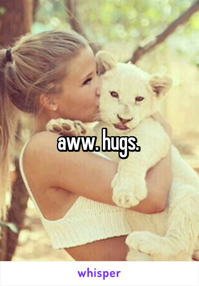 aww. hugs. 