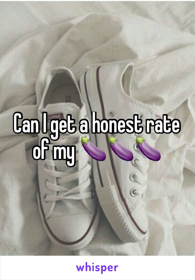 Can I get a honest rate of my 🍆🍆🍆