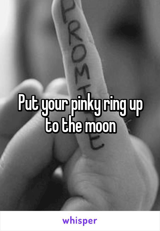 Put your pinky ring up to the moon