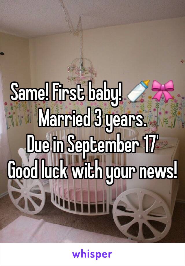 Same! First baby! 🍼🎀Married 3 years. 
Due in September 17'
Good luck with your news!