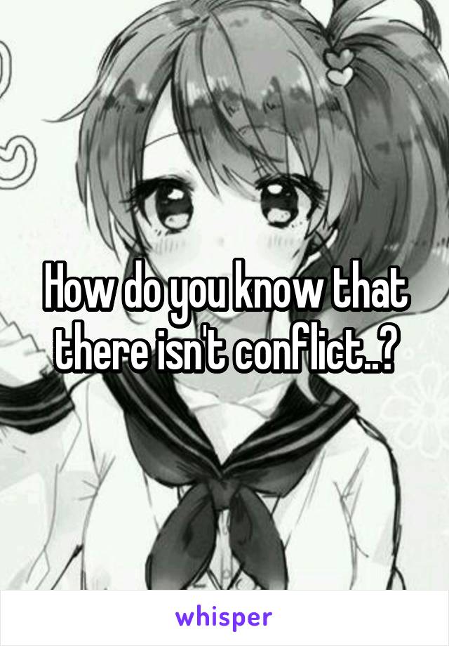 How do you know that there isn't conflict..?