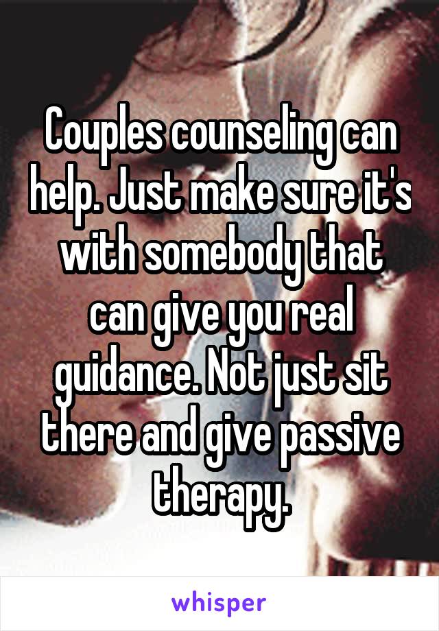 Couples counseling can help. Just make sure it's with somebody that can give you real guidance. Not just sit there and give passive therapy.