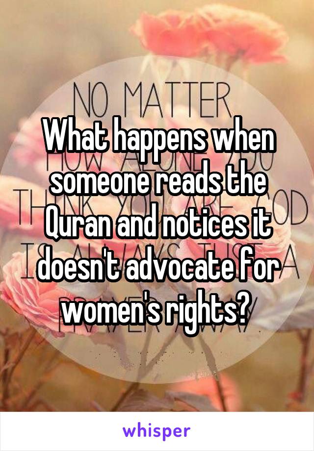 What happens when someone reads the Quran and notices it doesn't advocate for women's rights? 